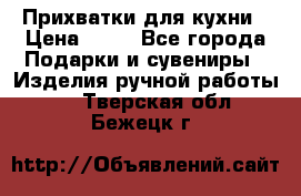 Прихватки для кухни › Цена ­ 50 - Все города Подарки и сувениры » Изделия ручной работы   . Тверская обл.,Бежецк г.